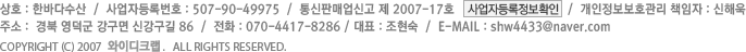 ȣ : ѹٴټ  /  ڵϹȣ : 507-90-49975  /  ǸžŰ  2007-17ȣ  /  ȣ å :   
	ּ :     8-20 / ȭ : 054-733-6999 / ǥ :    COPYRIGHT (C) 2007 ǿ̵ũ . .  ALL RIGHTS RESERVED.